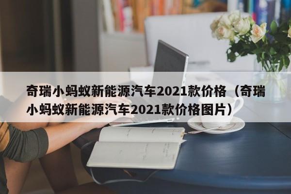 奇瑞小蚂蚁新能源汽车2021款价格（奇瑞小蚂蚁新能源汽车2021款价格图片）-图1