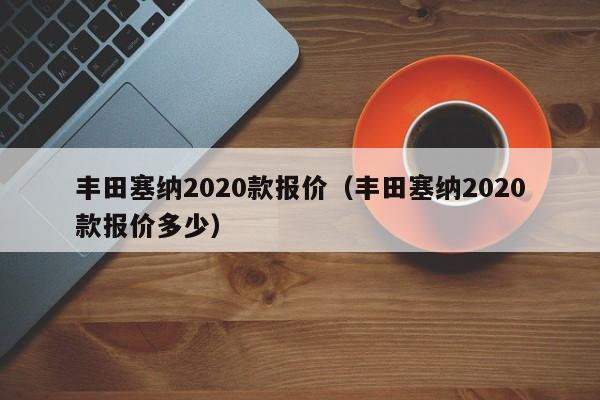 丰田塞纳2020款报价（丰田塞纳2020款报价多少）-图1