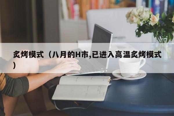 炙烤模式（八月的H市,已进入高温炙烤模式）-图1