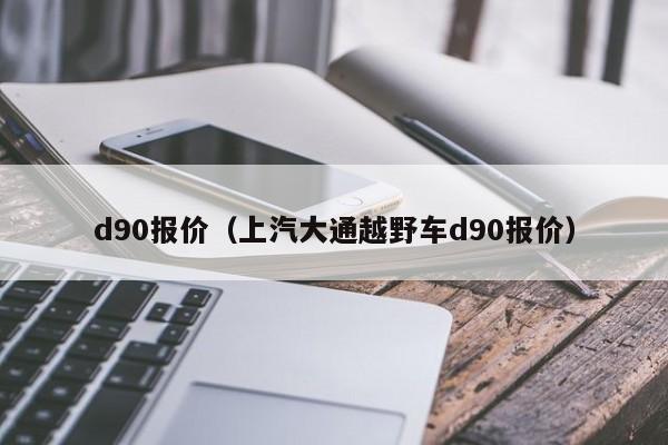 d90报价（上汽大通越野车d90报价）-图1