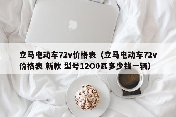 立马电动车72v价格表（立马电动车72v价格表 新款 型号12O0瓦多少钱一辆）-图1