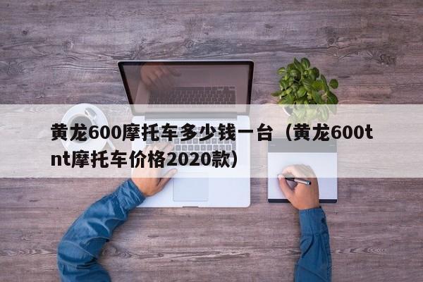 黄龙600摩托车多少钱一台（黄龙600tnt摩托车价格2020款）-图1