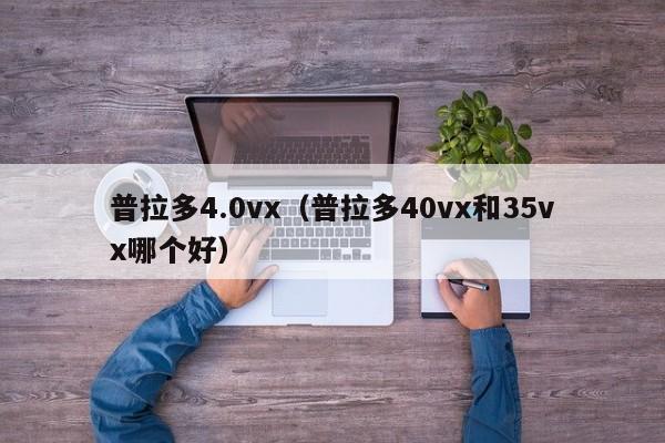 普拉多4.0vx（普拉多40vx和35vx哪个好）-图1