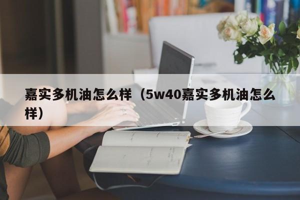 嘉实多机油怎么样（5w40嘉实多机油怎么样）-图1