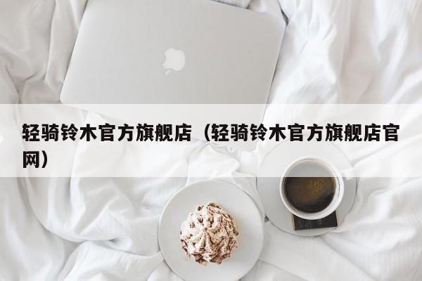 轻骑铃木官方旗舰店（轻骑铃木官方旗舰店官网）-图1