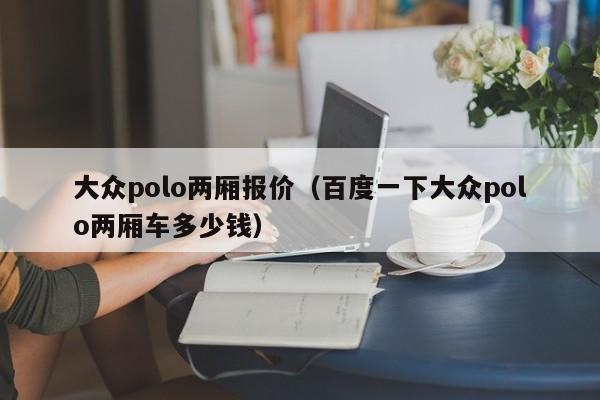 大众polo两厢报价（百度一下大众polo两厢车多少钱）-图1