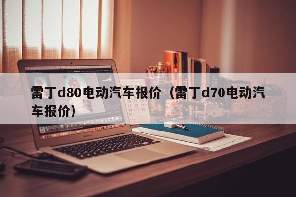 雷丁d80电动汽车报价（雷丁d70电动汽车报价）-图1