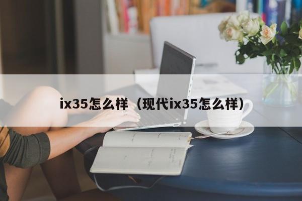 ix35怎么样（现代ix35怎么样）-图1