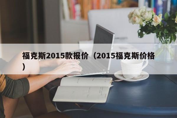 福克斯2015款报价（2015福克斯价格）-图1