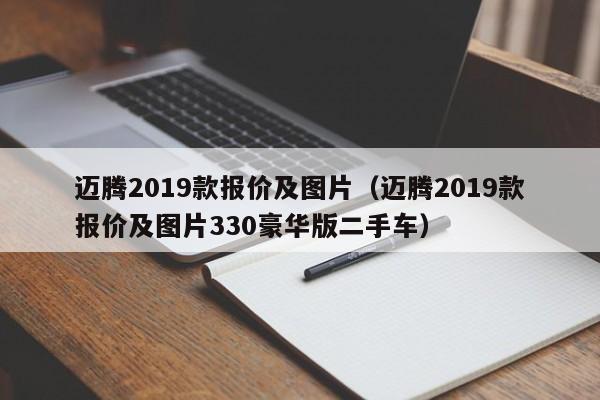 迈腾2019款报价及图片（迈腾2019款报价及图片330豪华版二手车）-图1