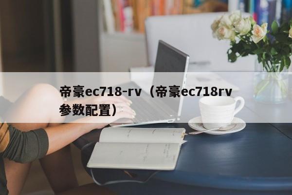 帝豪ec718-rv（帝豪ec718rv参数配置）-图1