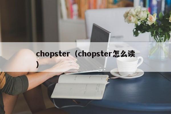 chopster（chopster怎么读）-图1