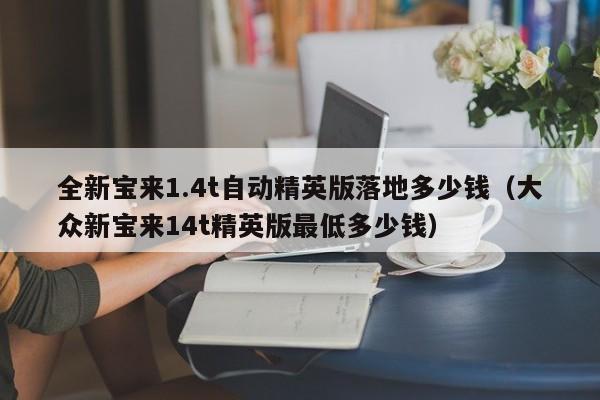 全新宝来1.4t自动精英版落地多少钱（大众新宝来14t精英版最低多少钱）-图1