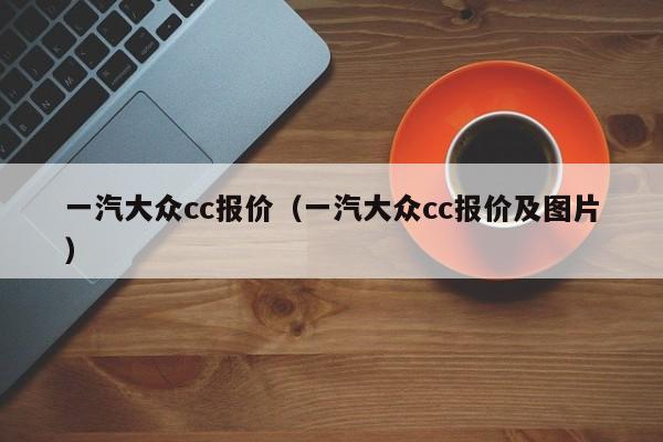 一汽大众cc报价（一汽大众cc报价及图片）-图1