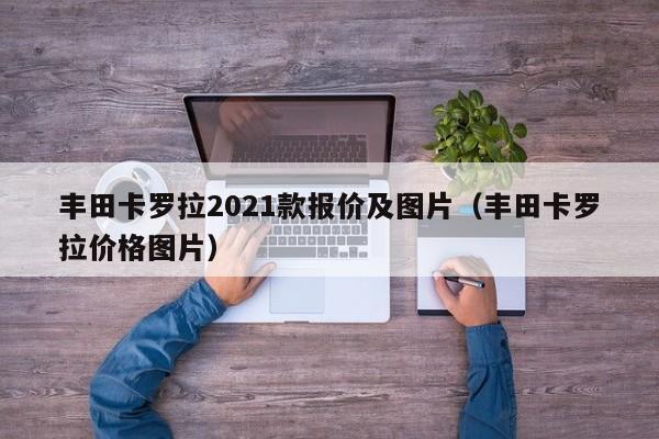 丰田卡罗拉2021款报价及图片（丰田卡罗拉价格图片）-图1