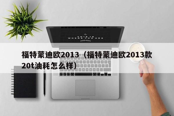 福特蒙迪欧2013（福特蒙迪欧2013款20t油耗怎么样）-图1