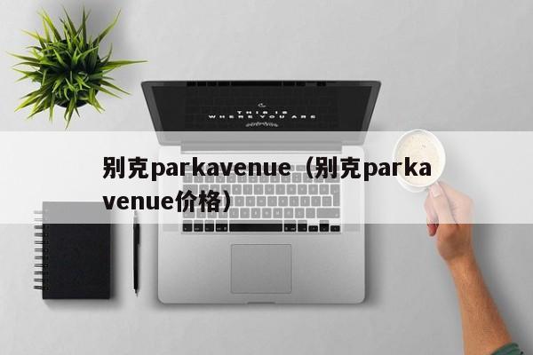 别克parkavenue（别克parkavenue价格）-图1