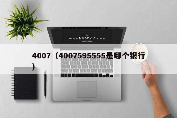 4007（4007595555是哪个银行）-图1