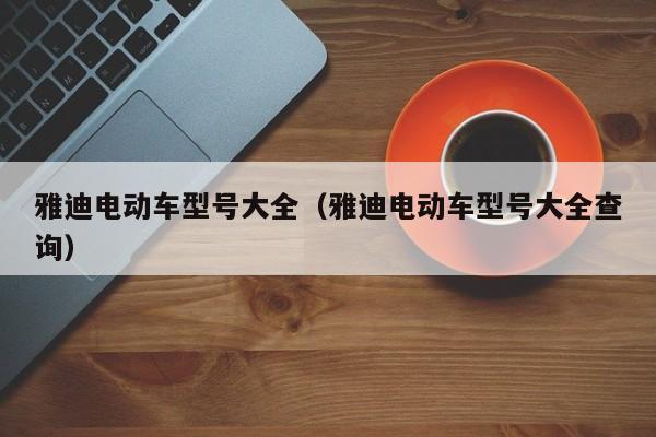 雅迪电动车型号大全（雅迪电动车型号大全查询）-图1