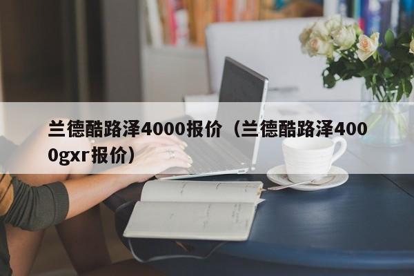 兰德酷路泽4000报价（兰德酷路泽4000gxr报价）-图1