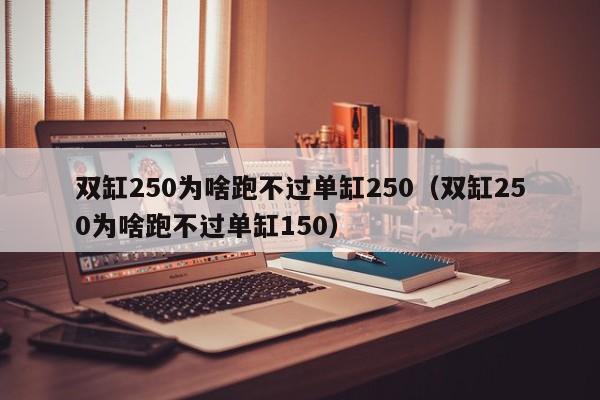 双缸250为啥跑不过单缸250（双缸250为啥跑不过单缸150）-图1