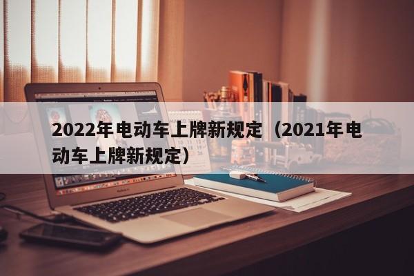 2022年电动车上牌新规定（2021年电动车上牌新规定）-图1