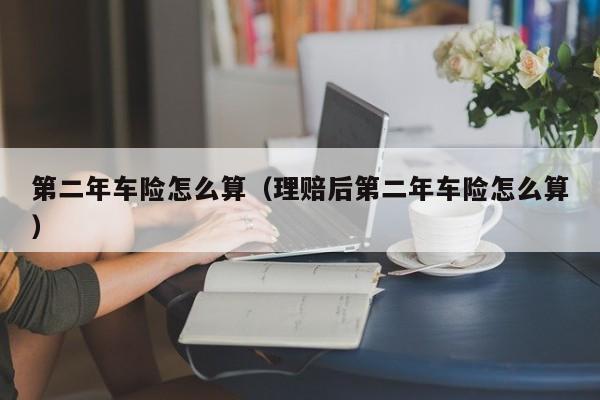 第二年车险怎么算（理赔后第二年车险怎么算）-图1