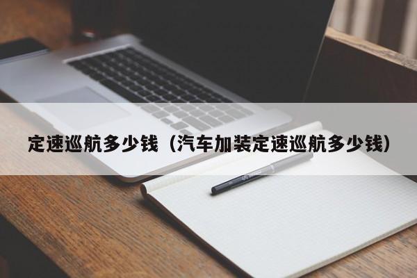 定速巡航多少钱（汽车加装定速巡航多少钱）-图1