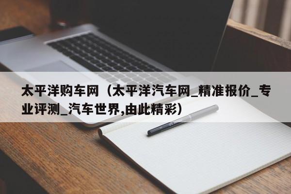 太平洋购车网（太平洋汽车网_精准报价_专业评测_汽车世界,由此精彩）-图1