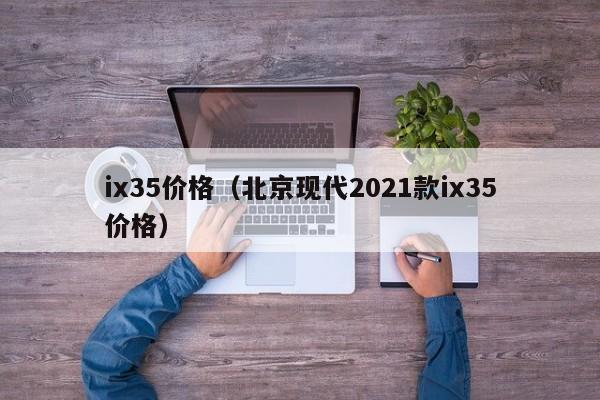 ix35价格（北京现代2021款ix35价格）-图1