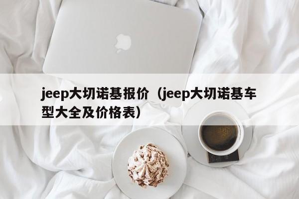 jeep大切诺基报价（jeep大切诺基车型大全及价格表）-图1