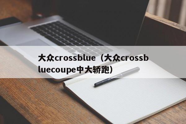 大众crossblue（大众crossbluecoupe中大轿跑）-图1