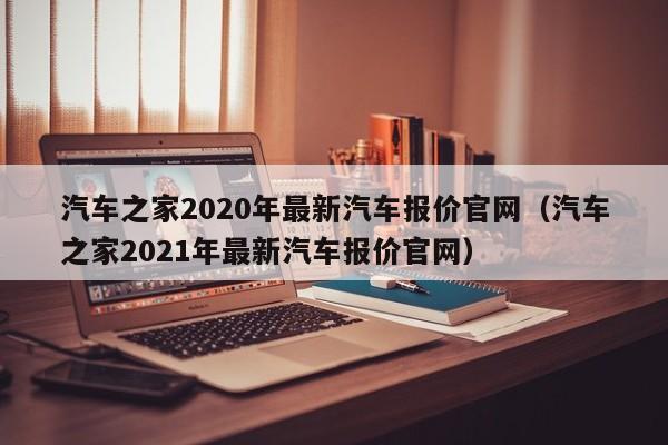 汽车之家2020年最新汽车报价官网（汽车之家2021年最新汽车报价官网）-图1