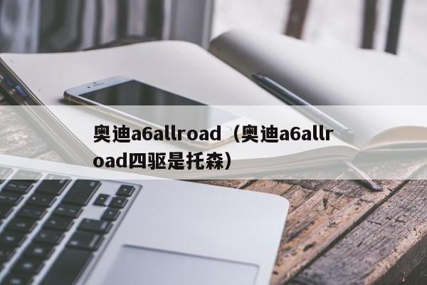 奥迪a6allroad（奥迪a6allroad四驱是托森）-图1