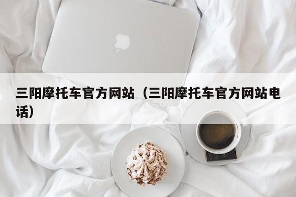 三阳摩托车官方网站（三阳摩托车官方网站电话）-图1