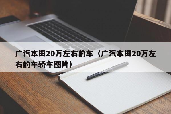 广汽本田20万左右的车（广汽本田20万左右的车轿车图片）-图1