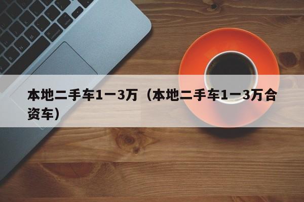 本地二手车1一3万（本地二手车1一3万合资车）-图1