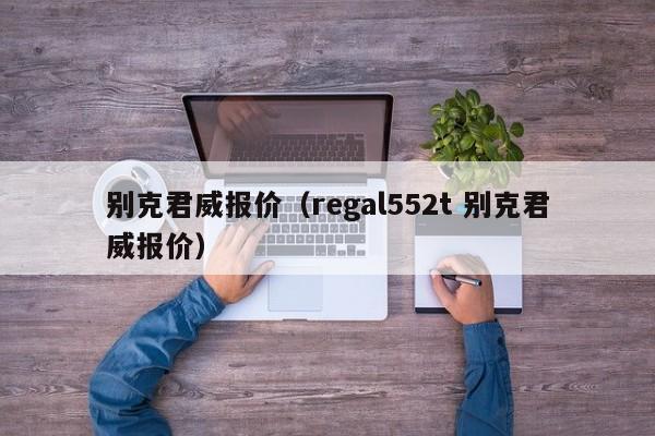 别克君威报价（regal552t 别克君威报价）-图1