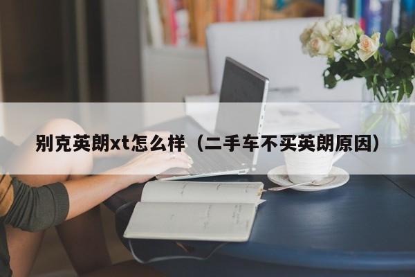 别克英朗xt怎么样（二手车不买英朗原因）-图1