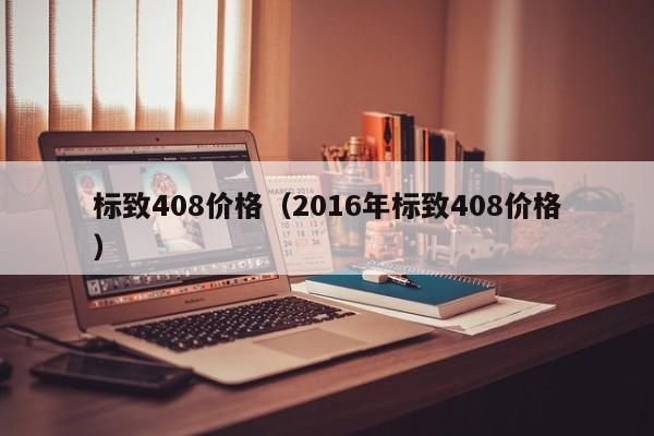 标致408价格（2016年标致408价格）-图1