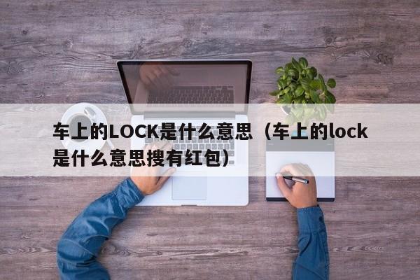 车上的LOCK是什么意思（车上的lock是什么意思搜有红包）-图1