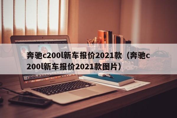 奔驰c200l新车报价2021款（奔驰c200l新车报价2021款图片）-图1