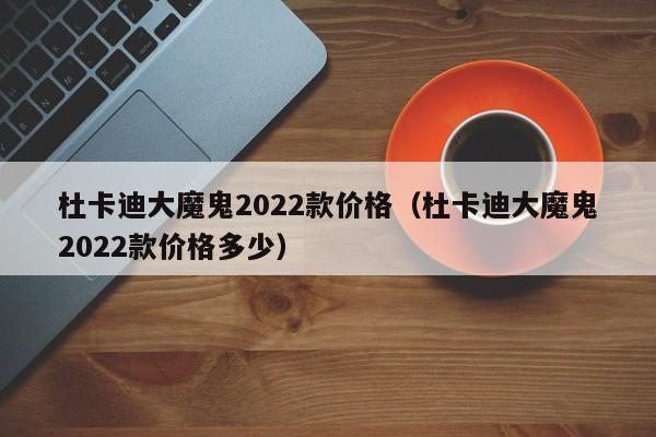 杜卡迪大魔鬼2022款价格（杜卡迪大魔鬼2022款价格多少）-图1