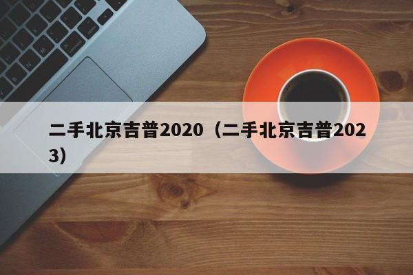 二手北京吉普2020（二手北京吉普2023）-图1