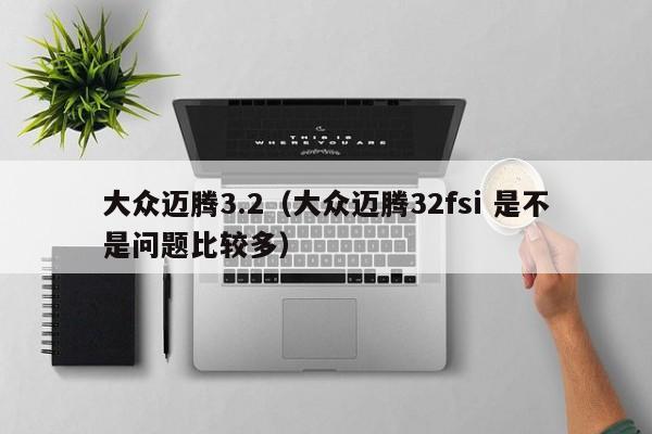 大众迈腾3.2（大众迈腾32fsi 是不是问题比较多）-图1