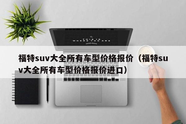 福特suv大全所有车型价格报价（福特suv大全所有车型价格报价进口）-图1