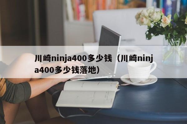 川崎ninja400多少钱（川崎ninja400多少钱落地）-图1