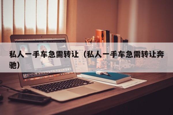 私人一手车急需转让（私人一手车急需转让奔驰）-图1