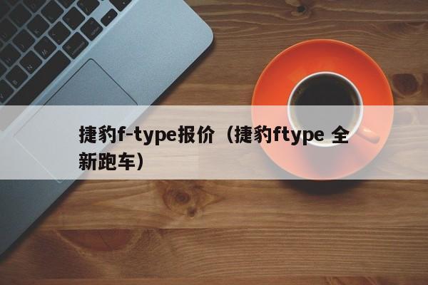 捷豹f-type报价（捷豹ftype 全新跑车）-图1