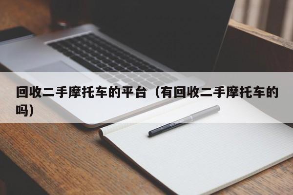 回收二手摩托车的平台（有回收二手摩托车的吗）-图1